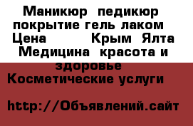 Маникюр, педикюр, покрытие гель-лаком › Цена ­ 350 - Крым, Ялта Медицина, красота и здоровье » Косметические услуги   